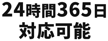 24時間365日
                    対応可能